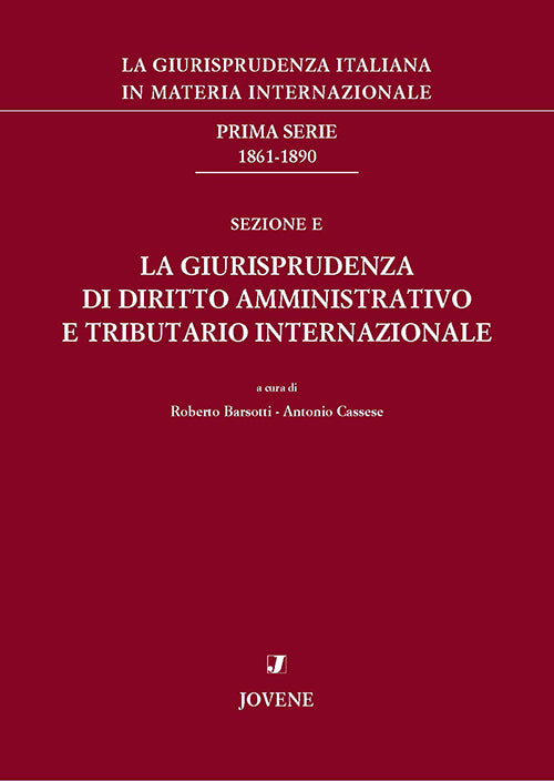 La giurisprudenza italiana in materia internazionale. Prima serie: 1861-1890. Sezione E: La giurisprudenza di diritto amministrativo e tributario internazionale.